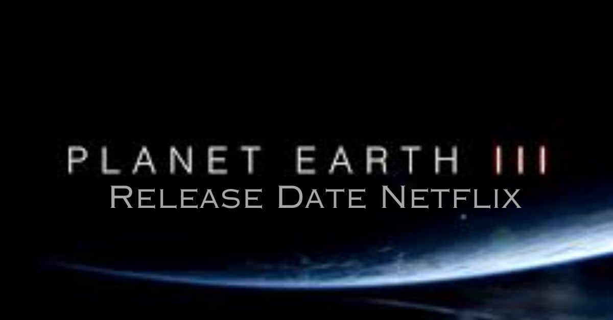 Planet Earth 3 Release Date Netflix: Unveiling Earth’s Hidden Marvels!